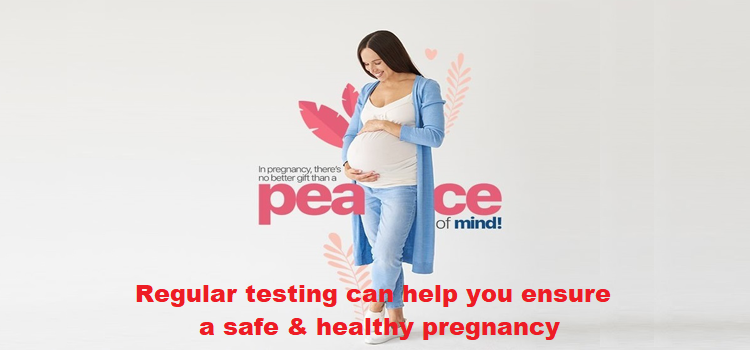 Regular testing can help you ensure a safe & healthy pregnancy